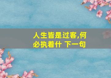 人生皆是过客,何必执着什 下一句